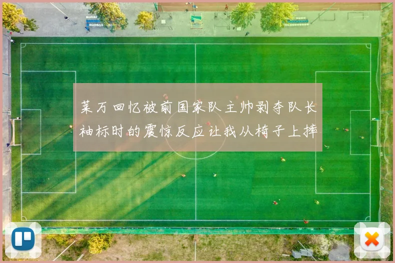 莱万回忆被前国家队主帅剥夺队长袖标时的震惊反应让我从椅子上摔了下来