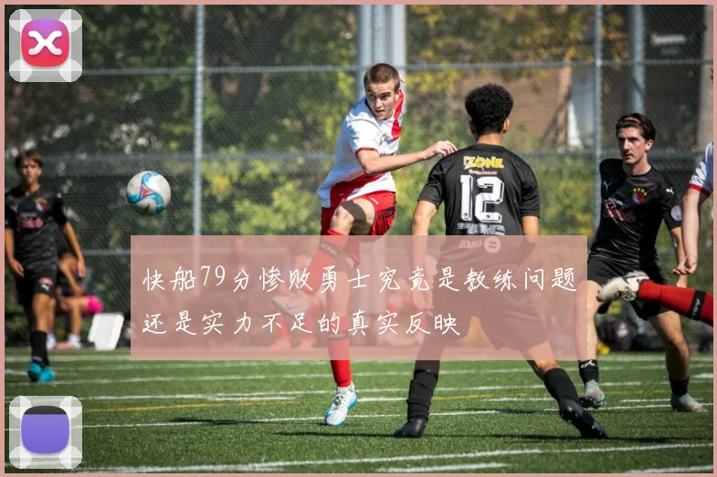快船79分惨败勇士究竟是教练问题还是实力不足的真实反映