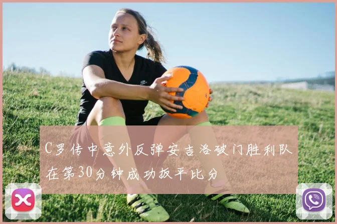 C罗传中意外反弹安吉洛破门胜利队在第30分钟成功扳平比分