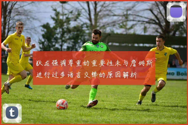 狄龙强调尊重的重要性未与詹姆斯进行过多语言交锋的原因解析