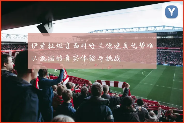 伊劳拉坦言面对哈兰德速度优势难以抵挡的真实体验与挑战