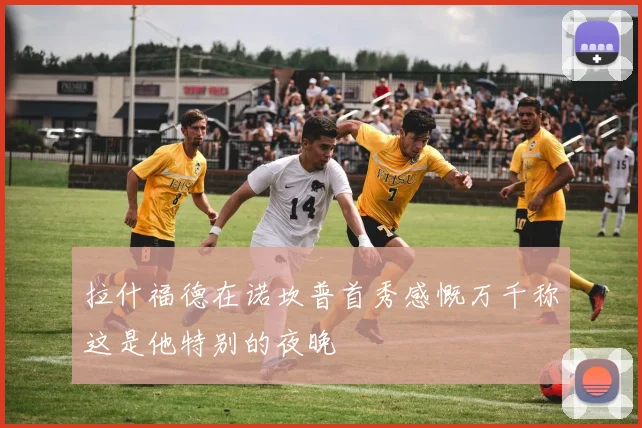 拉什福德在诺坎普首秀感慨万千称这是他特别的夜晚