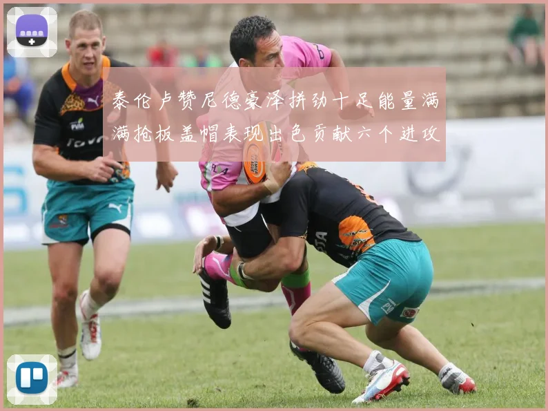 泰伦卢赞尼德豪泽拼劲十足能量满满抢板盖帽表现出色贡献六个进攻篮板