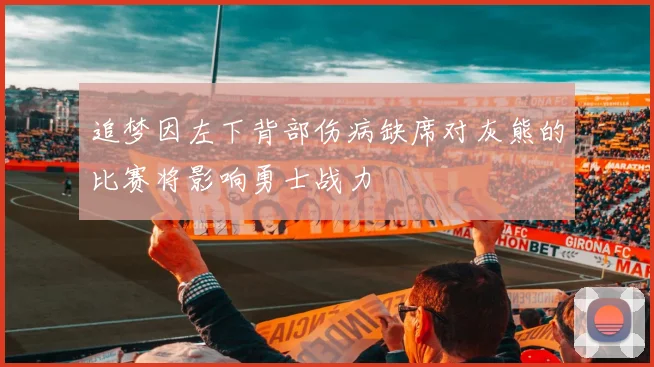 追梦因左下背部伤病缺席对灰熊的比赛将影响勇士战力