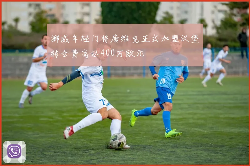 挪威年轻门将唐维克正式加盟汉堡转会费高达400万欧元