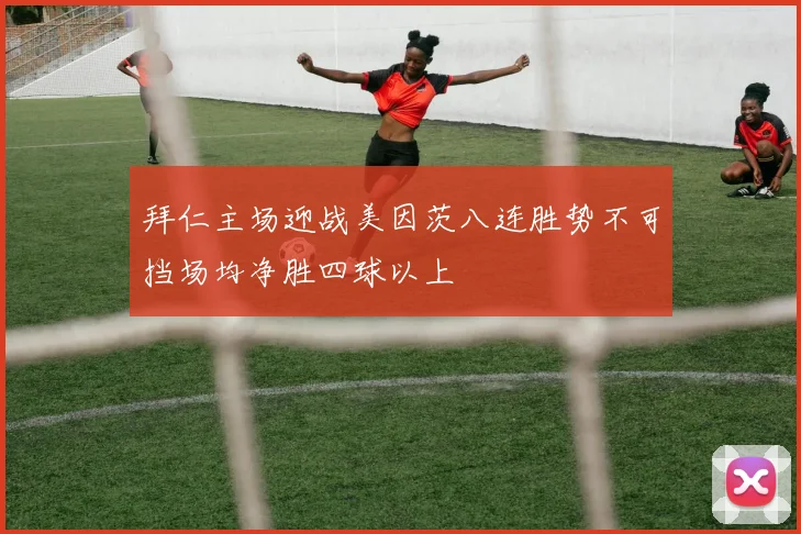 拜仁主场迎战美因茨八连胜势不可挡场均净胜四球以上