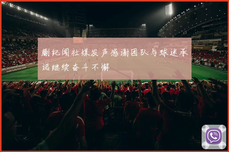 蒯纪闻社媒发声感谢团队与球迷承诺继续奋斗不懈