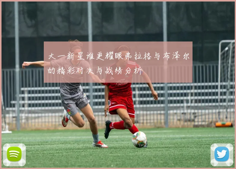 大一新星谁更耀眼弗拉格与布泽尔的精彩对决与战绩分析