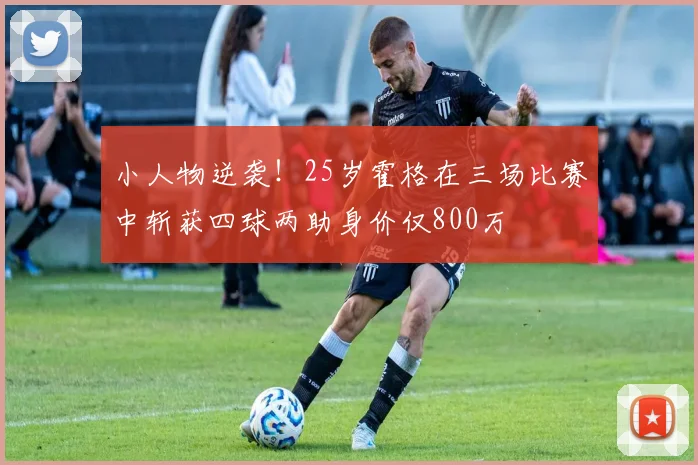 小人物逆袭！25岁霍格在三场比赛中斩获四球两助身价仅800万