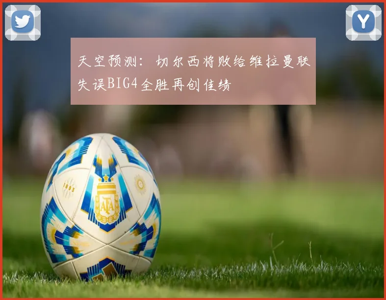 天空预测：切尔西将败给维拉曼联失误BIG4全胜再创佳绩