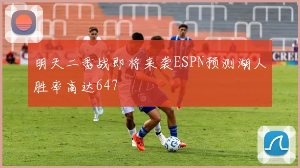明天二番战即将来袭ESPN预测湖人胜率高达647