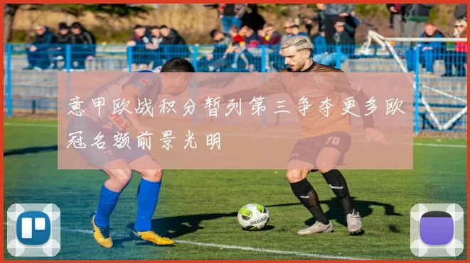 意甲欧战积分暂列第三争夺更多欧冠名额前景光明