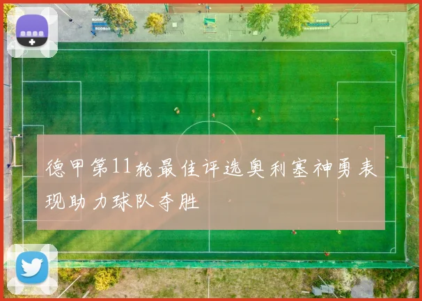 德甲第11轮最佳评选奥利塞神勇表现助力球队夺胜
