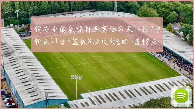 锡安全能表现再现赛场风采14投7中斩获21分6篮板8助攻3抢断1盖帽正负值24领衔全场