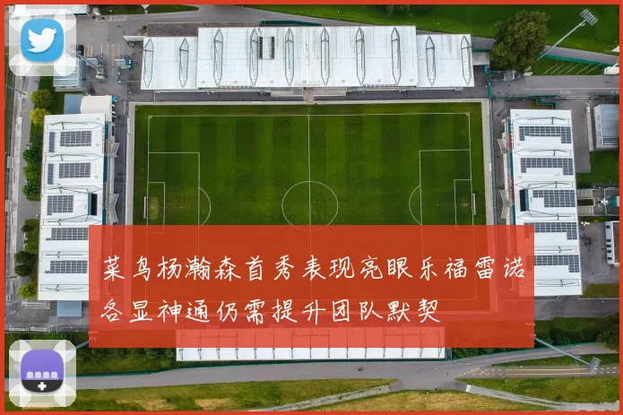 菜鸟杨瀚森首秀表现亮眼乐福雷诺各显神通仍需提升团队默契